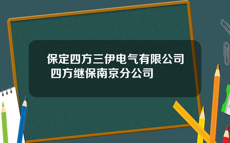 保定四方三伊电气有限公司 四方继保南京分公司